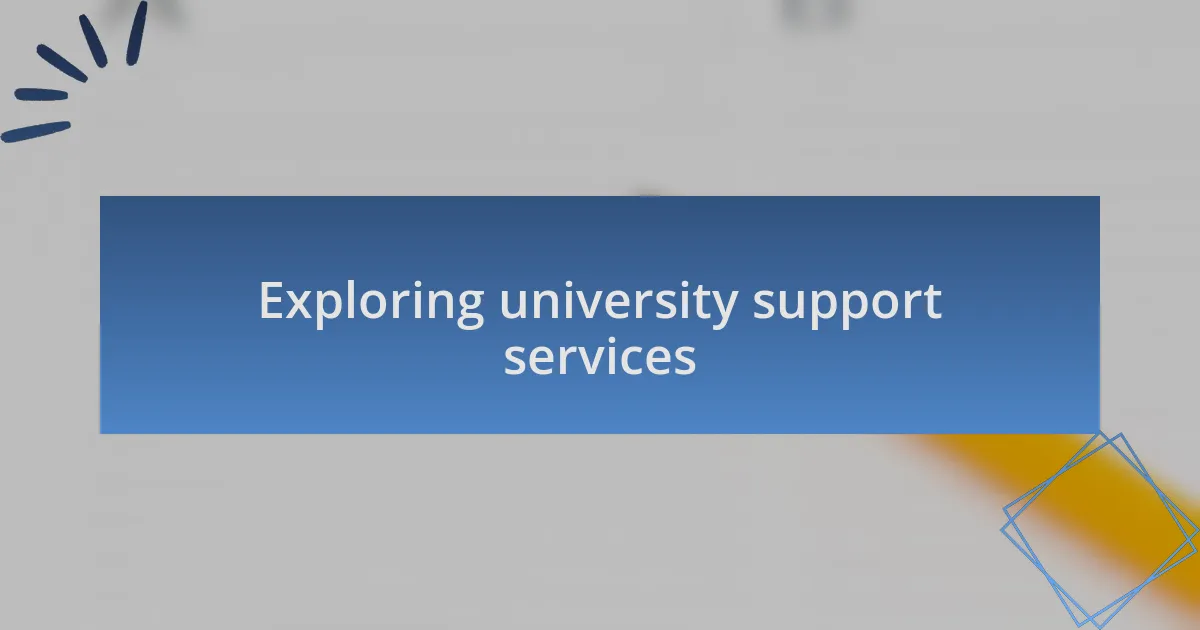 Exploring university support services