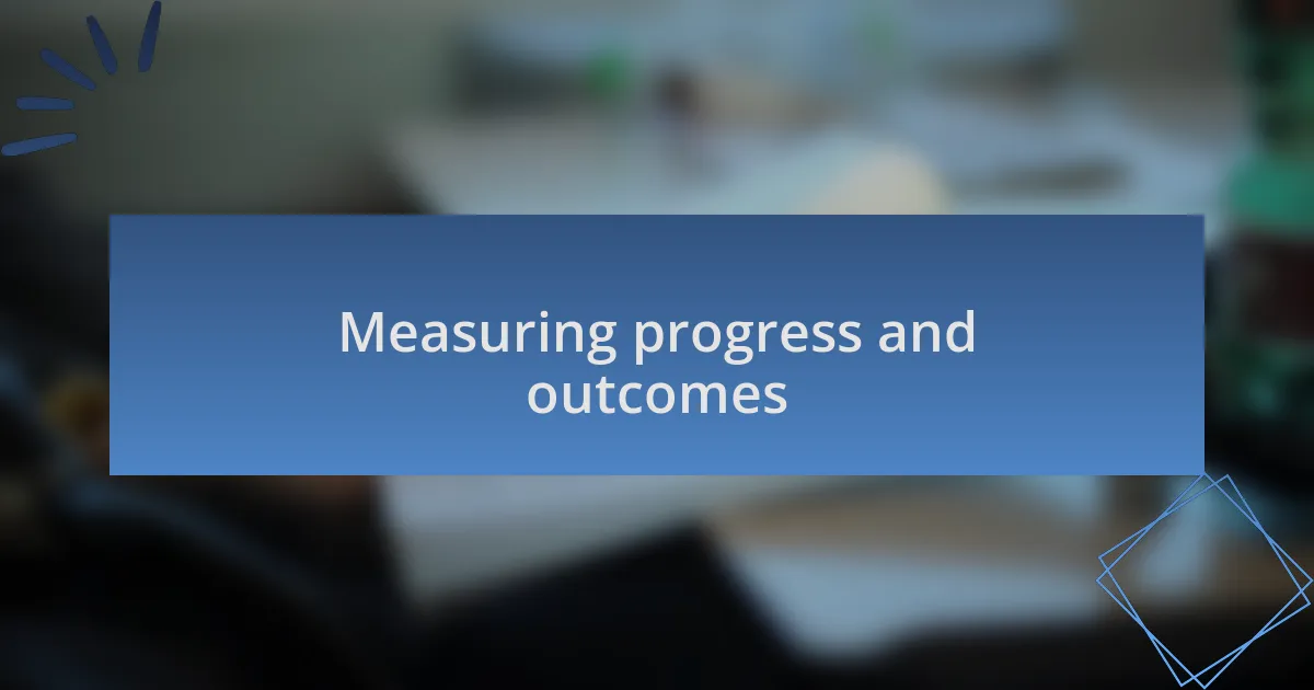 Measuring progress and outcomes