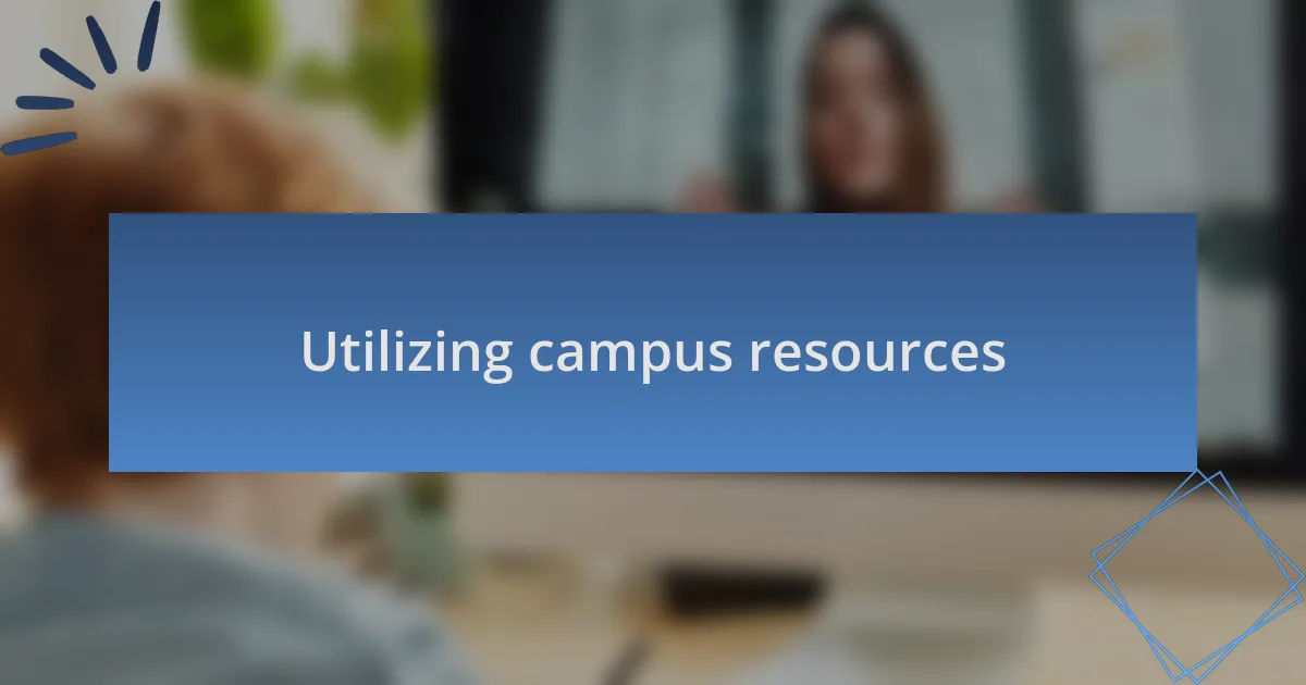 Utilizing campus resources